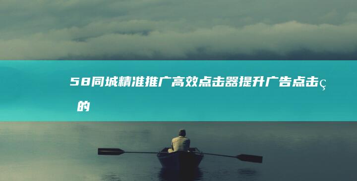 58同城精准推广高效点击器：提升广告点击率的神器